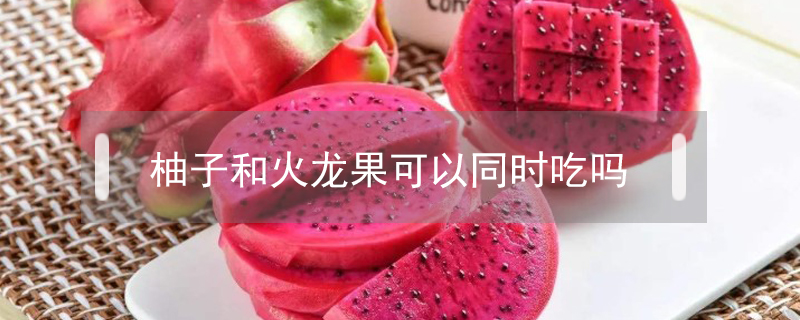 柚子和火龍果可以同時(shí)吃嗎