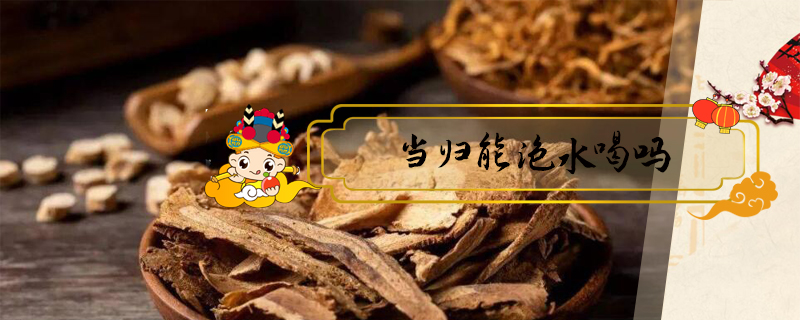 當(dāng)歸能泡水喝嗎