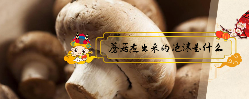 蘑菇煮出來(lái)的泡沫是什么