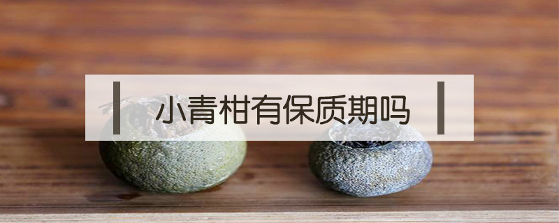 小青柑有保質(zhì)期嗎