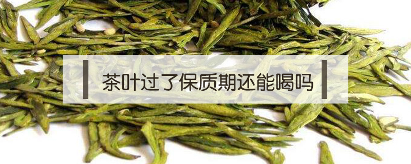 茶葉過(guò)了保質(zhì)期還能喝嗎