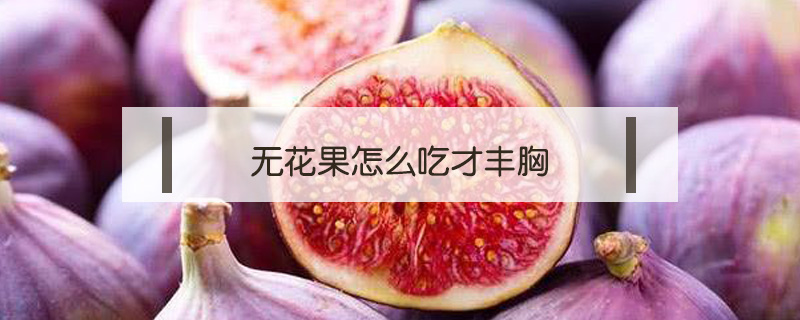 無(wú)花果怎么吃才豐胸
