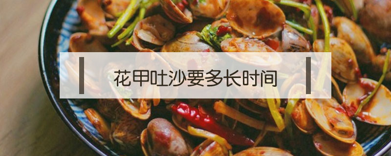 花甲吐沙要多長時(shí)間