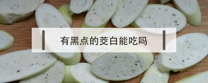 有黑點(diǎn)的茭白能吃嗎