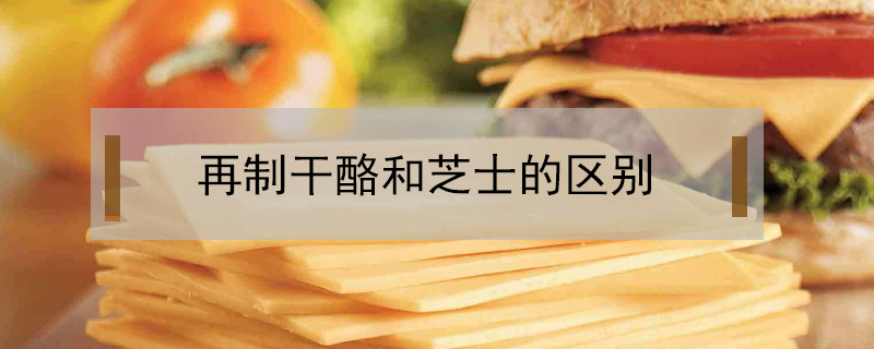 再制干酪和芝士的區(qū)別