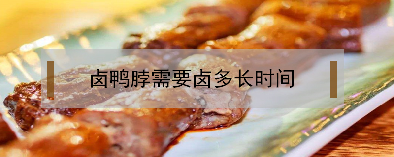 鹵鴨脖需要鹵多長時(shí)間