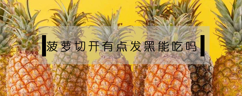 菠蘿切開有點發(fā)黑能吃嗎
