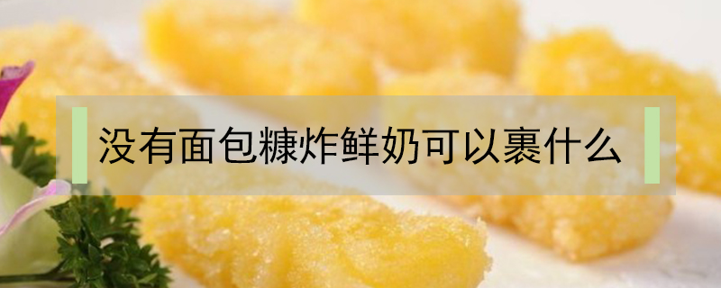 沒(méi)有面包糠炸鮮奶可以裹什么