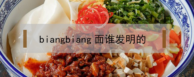 biangbiang面誰發(fā)明的