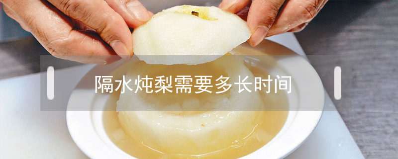 隔水燉梨需要多長時(shí)間