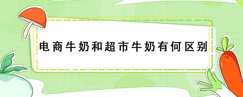 電商牛奶和超市牛奶有何區(qū)別