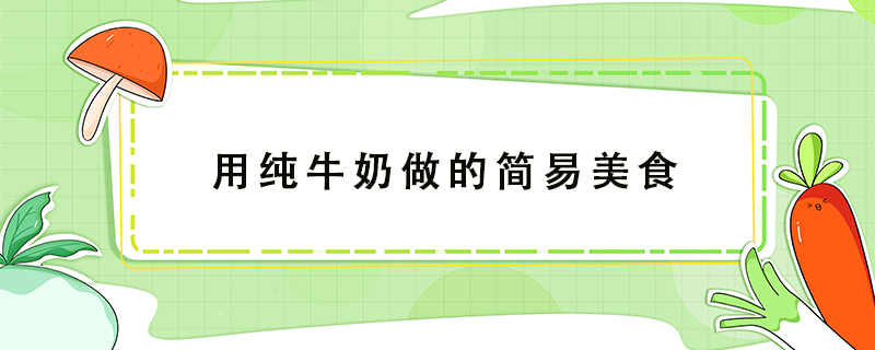 用純牛奶做的簡(jiǎn)易美食